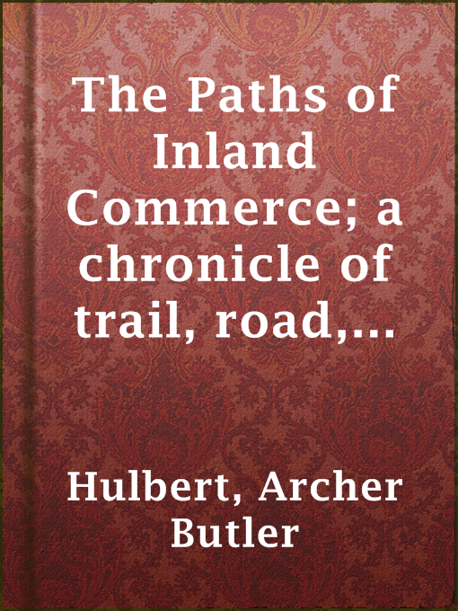 Title details for The Paths of Inland Commerce; a chronicle of trail, road, and waterway by Archer Butler Hulbert - Available